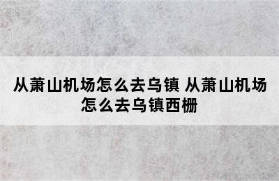 从萧山机场怎么去乌镇 从萧山机场怎么去乌镇西栅